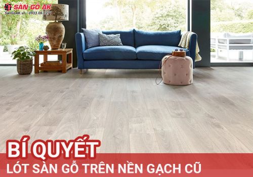 Bí Quyết Thi Công Sàn Gỗ Công Nghiệp Trên Nền Gạch Cũ Đẹp Bền
