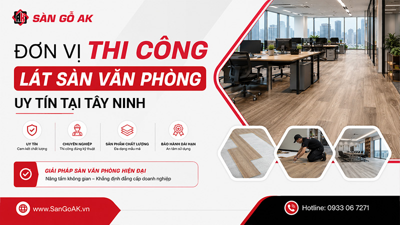 SÀN GỖ AK - đơn vị thi công sàn nhựa hèm khóa uy tín tại Tây Ninh